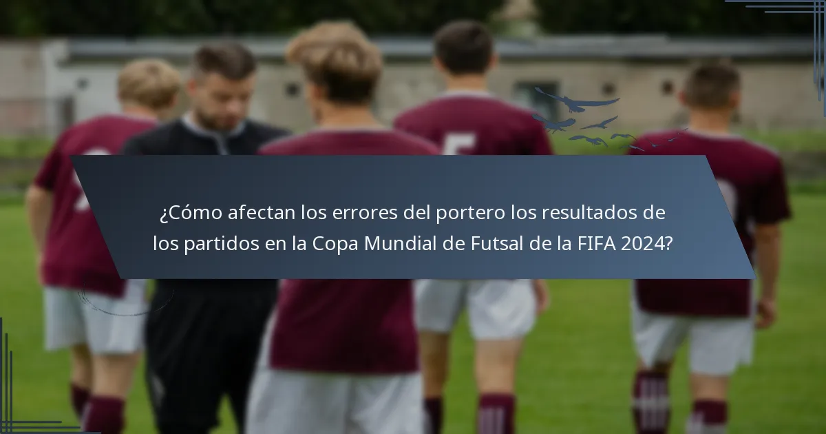 ¿Cómo afectan los errores del portero los resultados de los partidos en la Copa Mundial de Futsal de la FIFA 2024?
