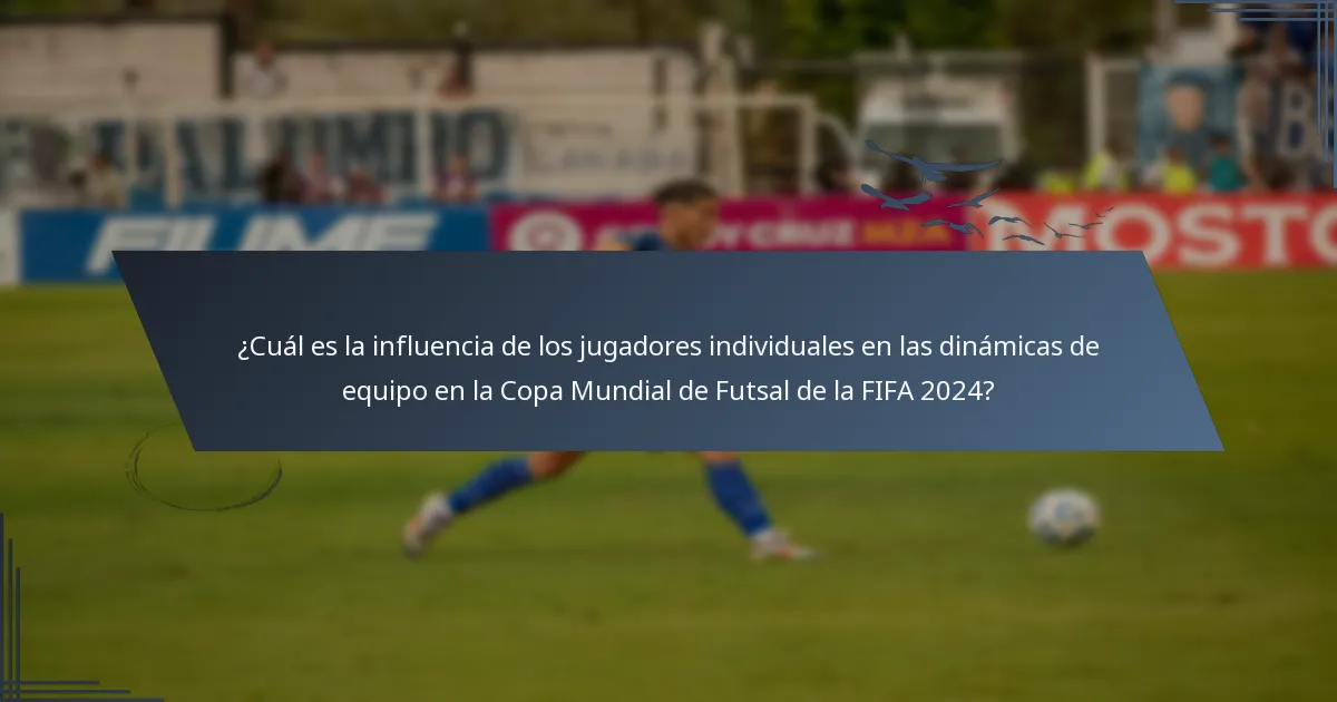 ¿Cuál es la influencia de los jugadores individuales en las dinámicas de equipo en la Copa Mundial de Futsal de la FIFA 2024?