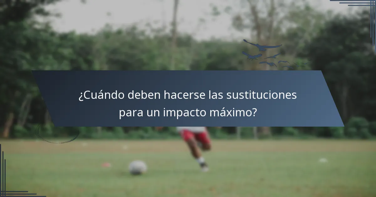 ¿Cuándo deben hacerse las sustituciones para un impacto máximo?