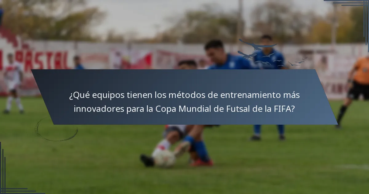 ¿Qué equipos tienen los métodos de entrenamiento más innovadores para la Copa Mundial de Futsal de la FIFA?